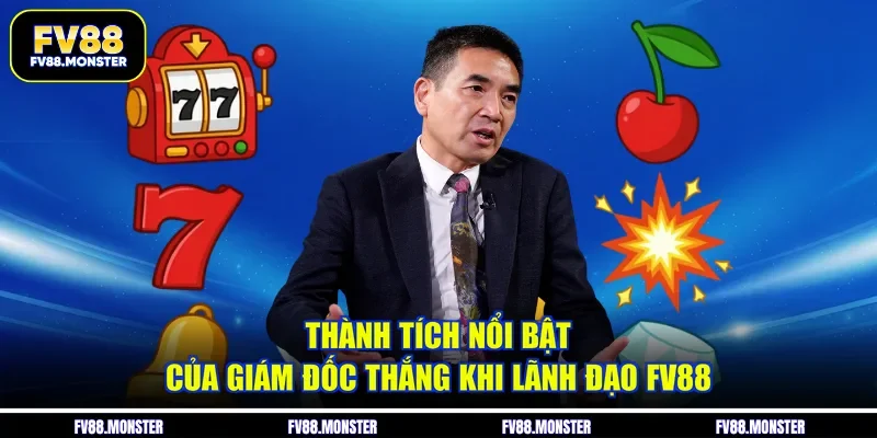 Thành tích nổi bật của giám đốc Thắng khi lãnh đạo FV88