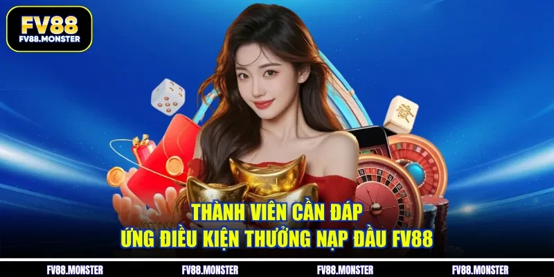 Thành viên cần đáp ứng điều kiện thưởng nạp đầu FV88